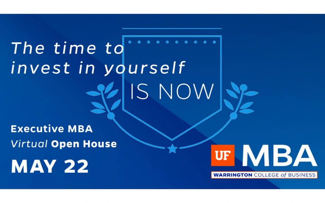 Blue background with text that reads The time to invest in yourself is now. Executive MBA Virtual Open House May 22. With the UF MBA logo.